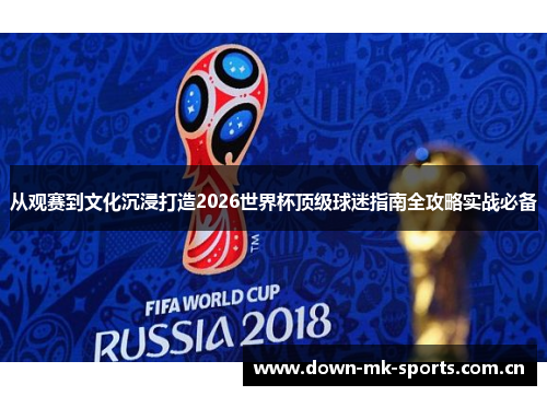 从观赛到文化沉浸打造2026世界杯顶级球迷指南全攻略实战必备 从观赛到文化沉浸打造2026世界杯顶级球迷指南全攻略实战必备